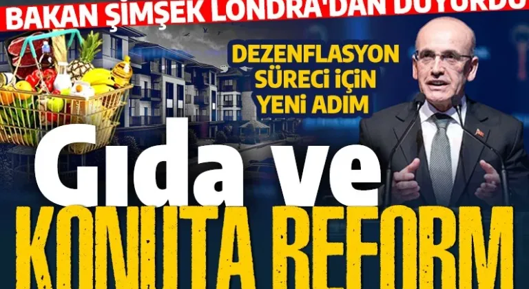 Dezenflasyon süreci için yeni adım! Bakan Şimşek Londra'dan duyurdu: Gıda ve konuta reform geliyor!